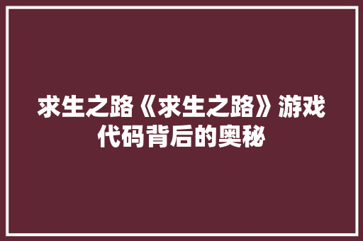 求生之路《求生之路》游戏代码背后的奥秘