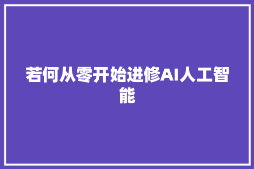 若何从零开始进修AI人工智能