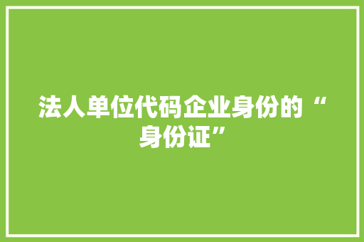 法人单位代码企业身份的“身份证”