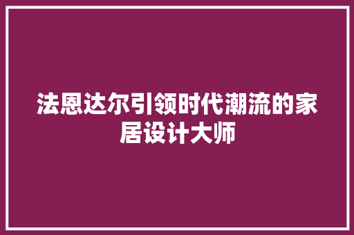 法恩达尔引领时代潮流的家居设计大师