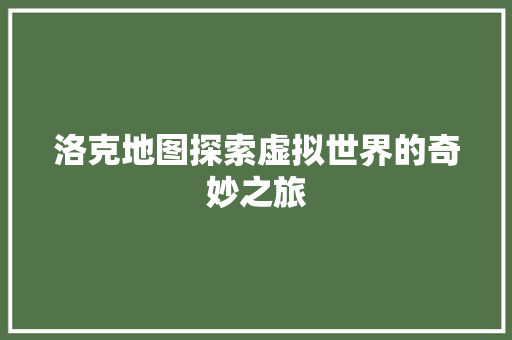 洛克地图探索虚拟世界的奇妙之旅