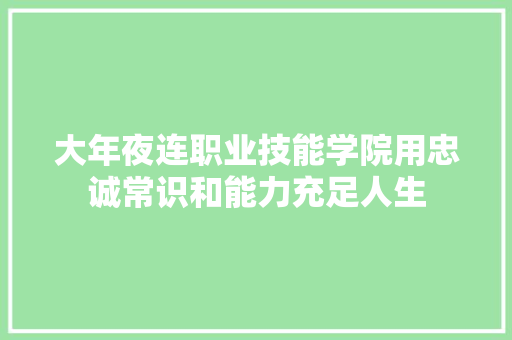 大年夜连职业技能学院用忠诚常识和能力充足人生