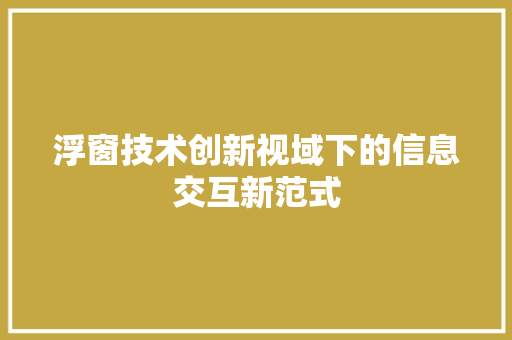 浮窗技术创新视域下的信息交互新范式