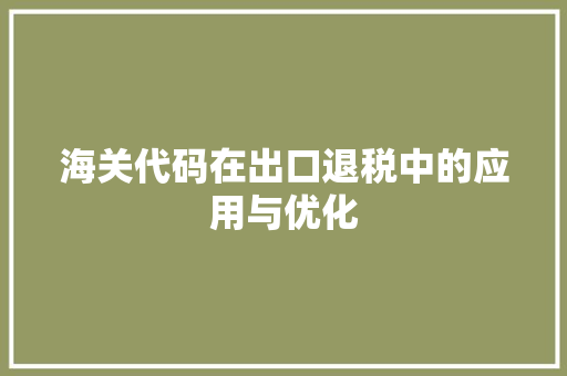 海关代码在出口退税中的应用与优化