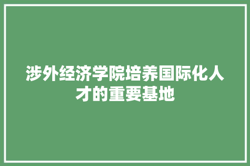 涉外经济学院培养国际化人才的重要基地