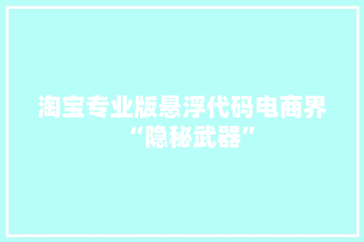 淘宝专业版悬浮代码电商界“隐秘武器”