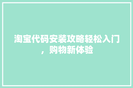 淘宝代码安装攻略轻松入门，购物新体验