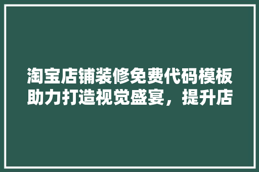 淘宝店铺装修免费代码模板助力打造视觉盛宴，提升店铺竞争力！