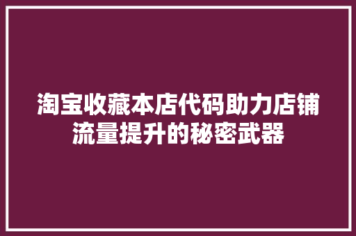 淘宝收藏本店代码助力店铺流量提升的秘密武器