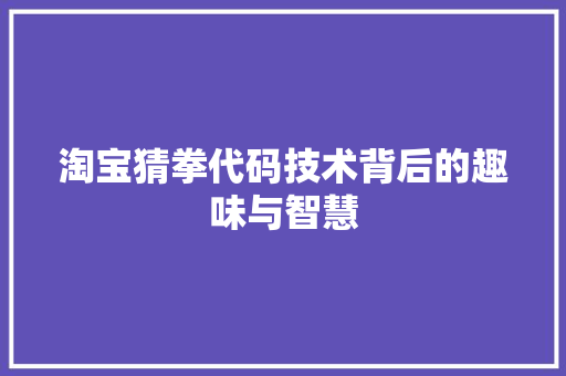 淘宝猜拳代码技术背后的趣味与智慧