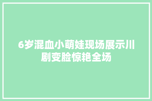6岁混血小萌娃现场展示川剧变脸惊艳全场