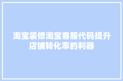 淘宝装修淘宝客服代码提升店铺转化率的利器