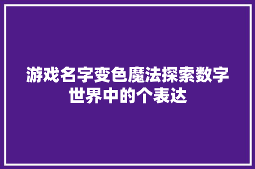 游戏名字变色魔法探索数字世界中的个表达