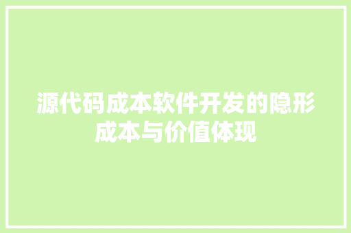 源代码成本软件开发的隐形成本与价值体现