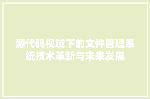 源代码视域下的文件管理系统技术革新与未来发展