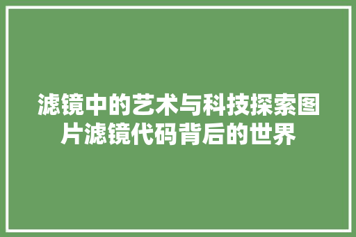 滤镜中的艺术与科技探索图片滤镜代码背后的世界