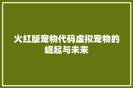 火红版宠物代码虚拟宠物的崛起与未来