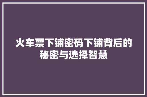 火车票下铺密码下铺背后的秘密与选择智慧