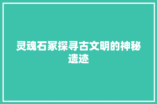 灵魂石冢探寻古文明的神秘遗迹
