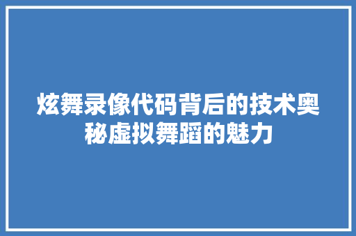 炫舞录像代码背后的技术奥秘虚拟舞蹈的魅力