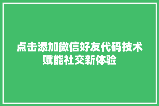 点击添加微信好友代码技术赋能社交新体验