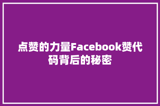 点赞的力量Facebook赞代码背后的秘密