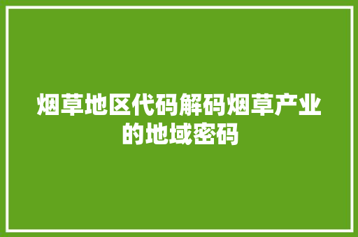 烟草地区代码解码烟草产业的地域密码