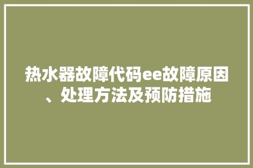 热水器故障代码ee故障原因、处理方法及预防措施