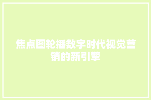 焦点图轮播数字时代视觉营销的新引擎