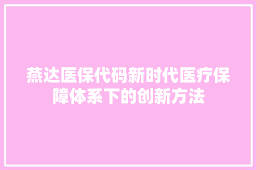 燕达医保代码新时代医疗保障体系下的创新方法
