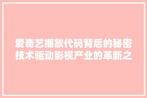 爱奇艺播放代码背后的秘密技术驱动影视产业的革新之路
