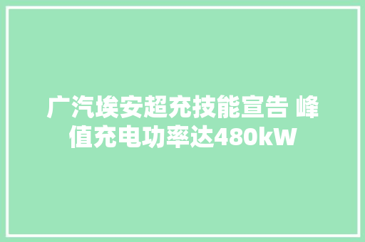 广汽埃安超充技能宣告 峰值充电功率达480kW