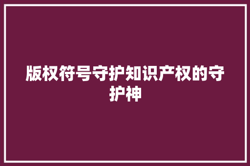 版权符号守护知识产权的守护神