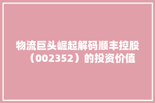 物流巨头崛起解码顺丰控股（002352）的投资价值
