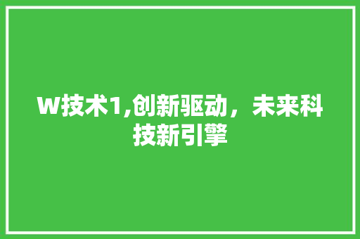 W技术1,创新驱动，未来科技新引擎