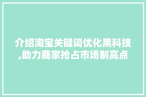 介绍淘宝关键词优化黑科技,助力商家抢占市场制高点