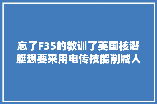 忘了F35的教训了英国核潜艇想要采用电传技能削减人工操作