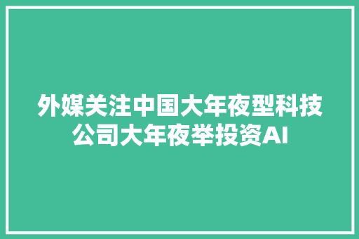 外媒关注中国大年夜型科技公司大年夜举投资AI