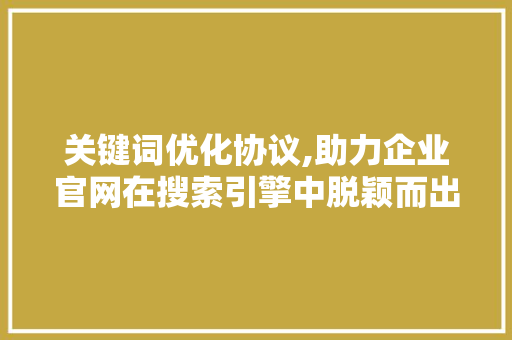 关键词优化协议,助力企业官网在搜索引擎中脱颖而出