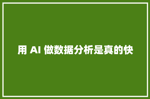 用 AI 做数据分析是真的快