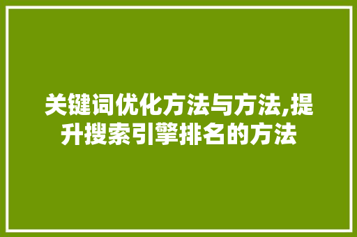 关键词优化方法与方法,提升搜索引擎排名的方法