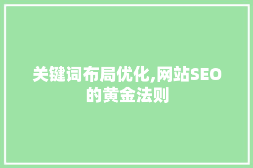 关键词布局优化,网站SEO的黄金法则