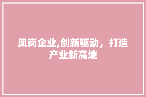 凤岗企业,创新驱动，打造产业新高地