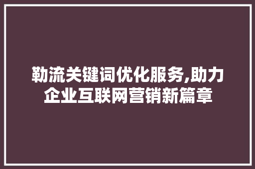 勒流关键词优化服务,助力企业互联网营销新篇章
