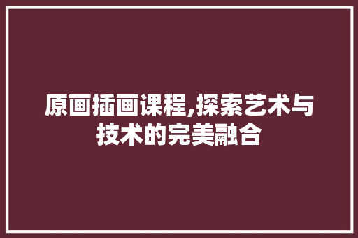 原画插画课程,探索艺术与技术的完美融合