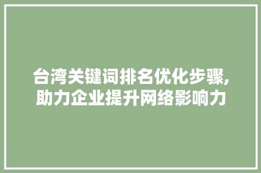 台湾关键词排名优化步骤,助力企业提升网络影响力