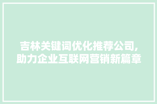 吉林关键词优化推荐公司,助力企业互联网营销新篇章