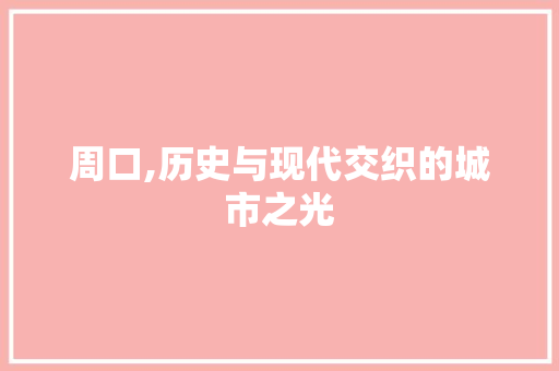 周口,历史与现代交织的城市之光