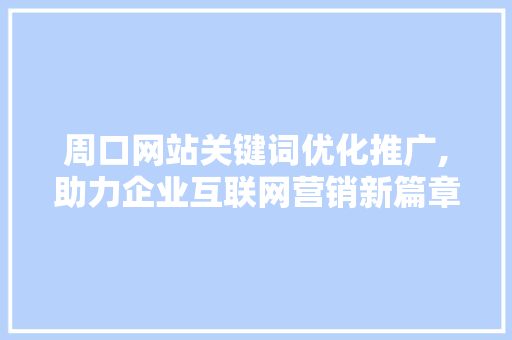 周口网站关键词优化推广,助力企业互联网营销新篇章