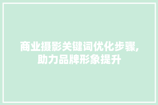 商业摄影关键词优化步骤,助力品牌形象提升